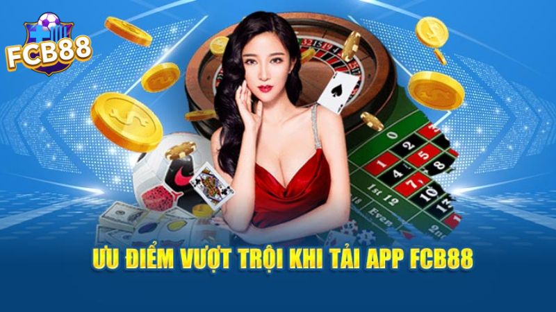 Những ưu điểm vượt trội khi tải app FCB88